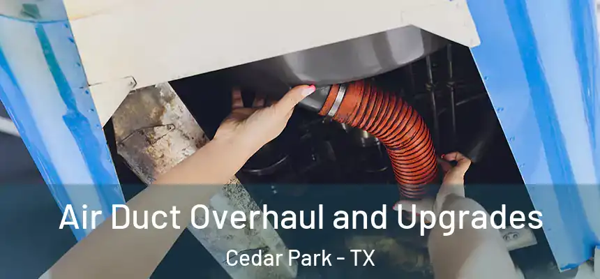 Air Duct Overhaul and Upgrades Cedar Park - TX