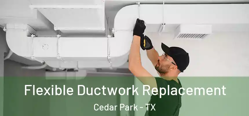 Flexible Ductwork Replacement Cedar Park - TX