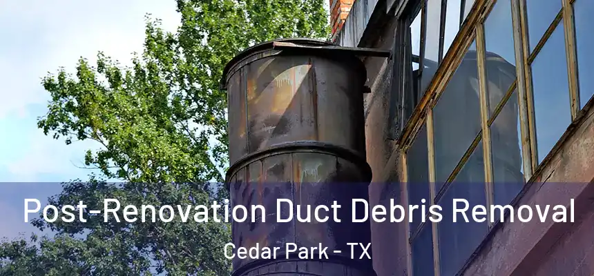  Post-Renovation Duct Debris Removal Cedar Park - TX